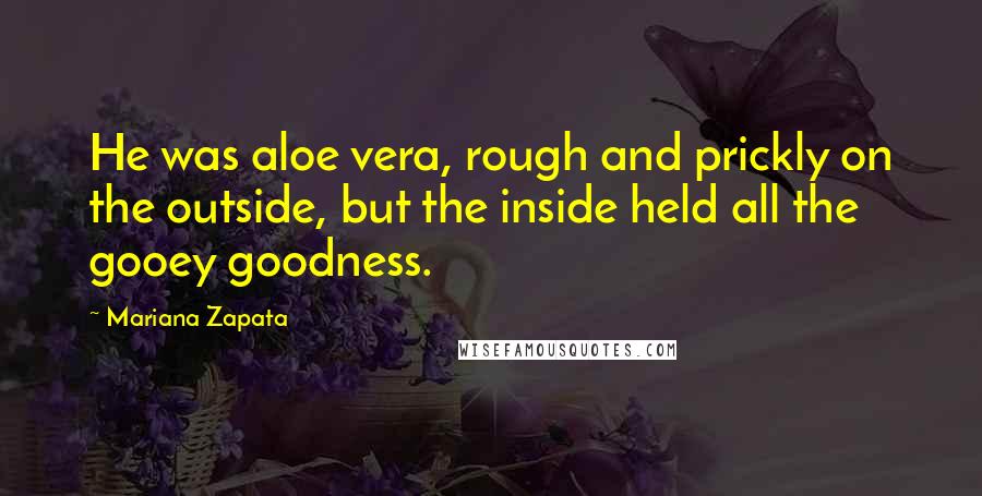 Mariana Zapata Quotes: He was aloe vera, rough and prickly on the outside, but the inside held all the gooey goodness.