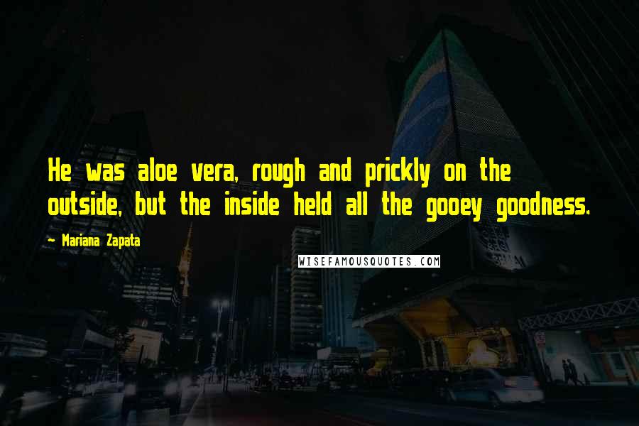 Mariana Zapata Quotes: He was aloe vera, rough and prickly on the outside, but the inside held all the gooey goodness.
