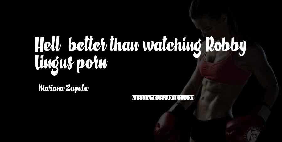 Mariana Zapata Quotes: Hell, better than watching Robby Lingus porn.