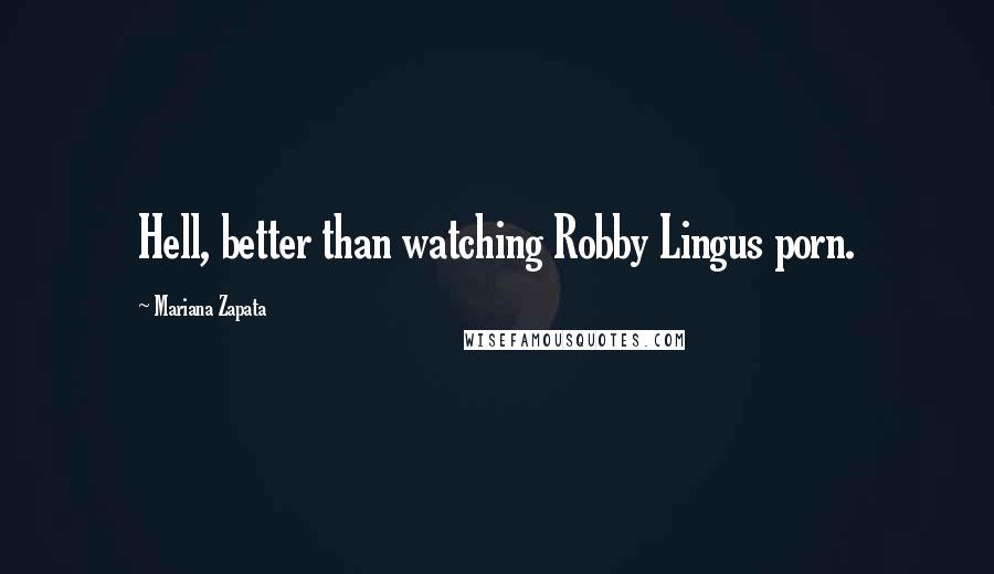 Mariana Zapata Quotes: Hell, better than watching Robby Lingus porn.