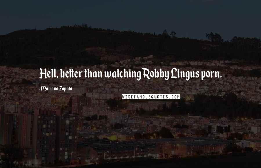 Mariana Zapata Quotes: Hell, better than watching Robby Lingus porn.