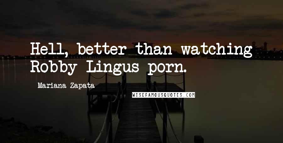 Mariana Zapata Quotes: Hell, better than watching Robby Lingus porn.