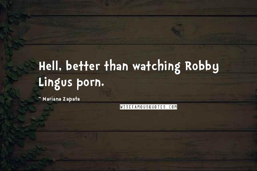 Mariana Zapata Quotes: Hell, better than watching Robby Lingus porn.