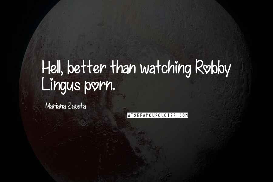 Mariana Zapata Quotes: Hell, better than watching Robby Lingus porn.