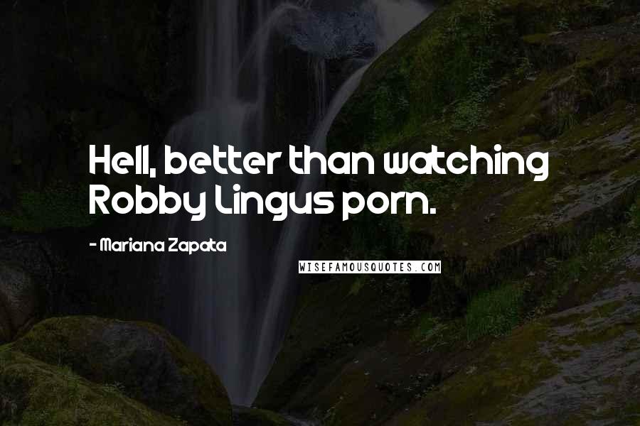 Mariana Zapata Quotes: Hell, better than watching Robby Lingus porn.