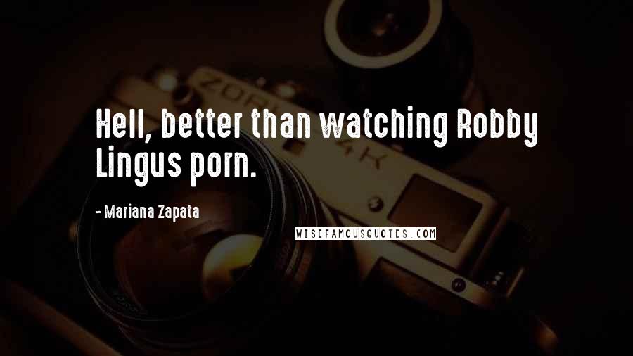 Mariana Zapata Quotes: Hell, better than watching Robby Lingus porn.