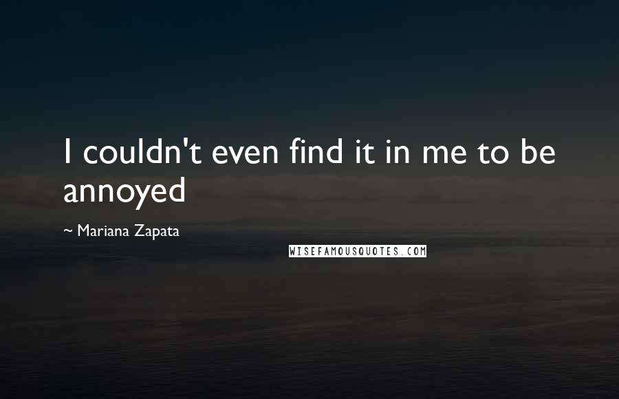 Mariana Zapata Quotes: I couldn't even find it in me to be annoyed