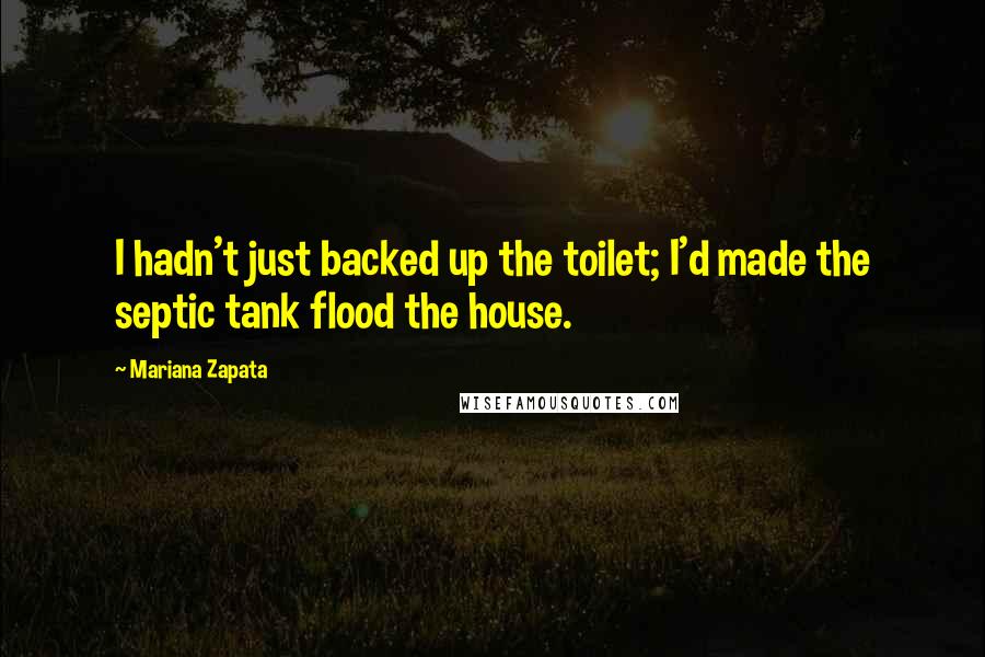 Mariana Zapata Quotes: I hadn't just backed up the toilet; I'd made the septic tank flood the house.