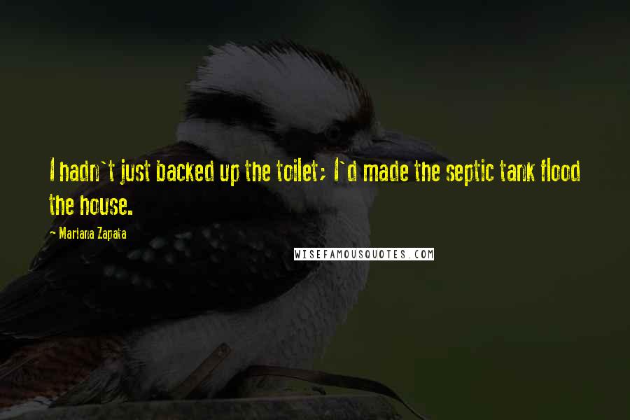Mariana Zapata Quotes: I hadn't just backed up the toilet; I'd made the septic tank flood the house.