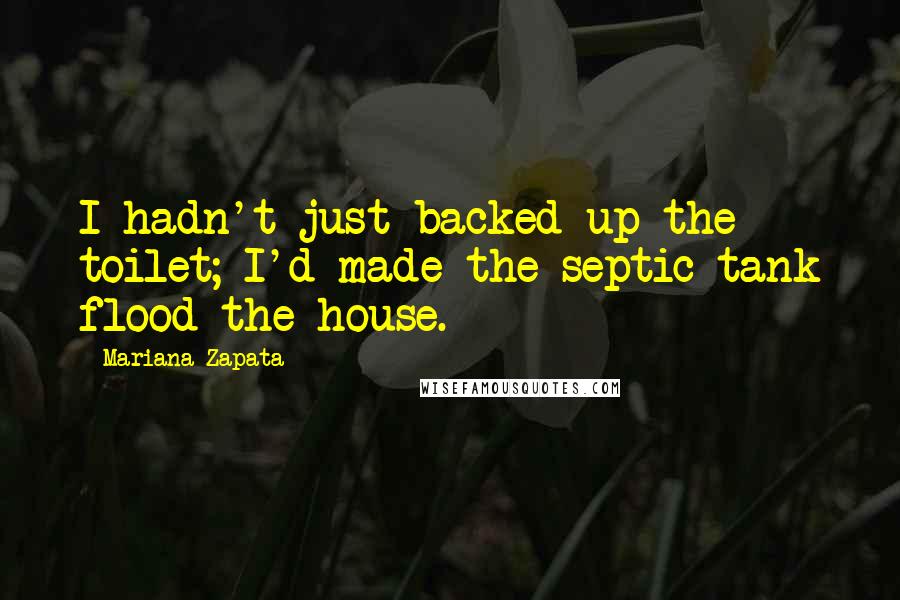 Mariana Zapata Quotes: I hadn't just backed up the toilet; I'd made the septic tank flood the house.
