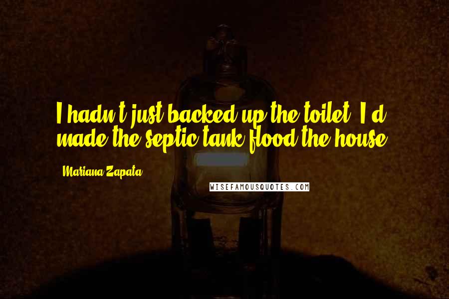 Mariana Zapata Quotes: I hadn't just backed up the toilet; I'd made the septic tank flood the house.