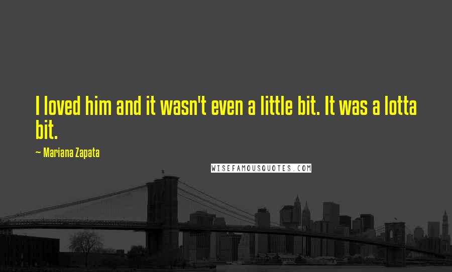 Mariana Zapata Quotes: I loved him and it wasn't even a little bit. It was a lotta bit.