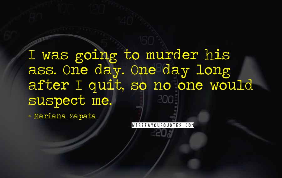 Mariana Zapata Quotes: I was going to murder his ass. One day. One day long after I quit, so no one would suspect me.