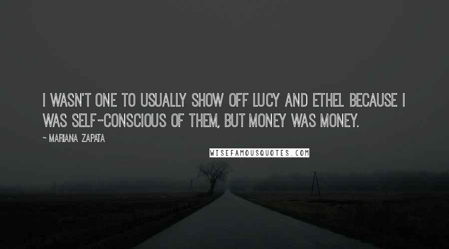 Mariana Zapata Quotes: I wasn't one to usually show off Lucy and Ethel because I was self-conscious of them, but money was money.