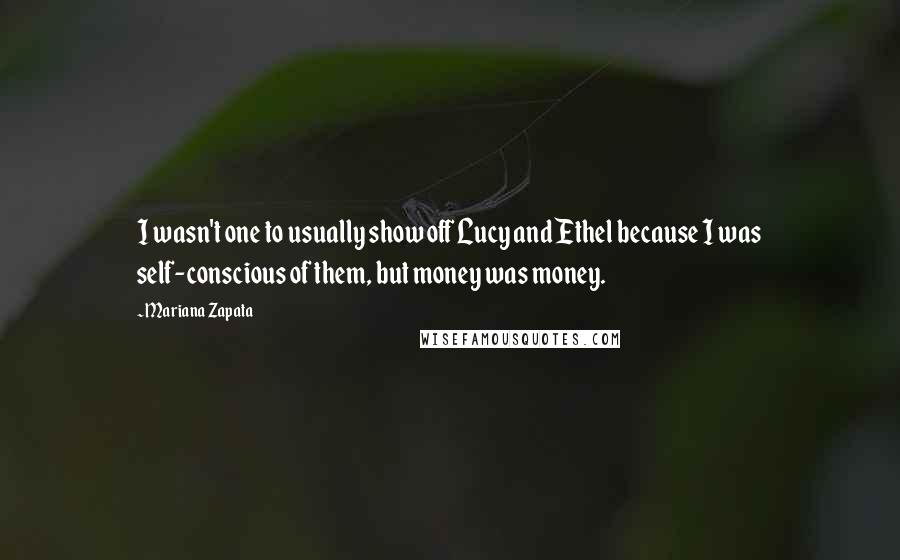 Mariana Zapata Quotes: I wasn't one to usually show off Lucy and Ethel because I was self-conscious of them, but money was money.