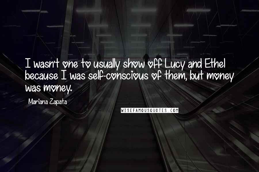 Mariana Zapata Quotes: I wasn't one to usually show off Lucy and Ethel because I was self-conscious of them, but money was money.