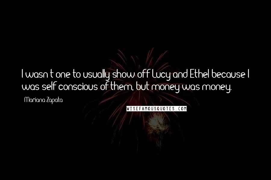 Mariana Zapata Quotes: I wasn't one to usually show off Lucy and Ethel because I was self-conscious of them, but money was money.