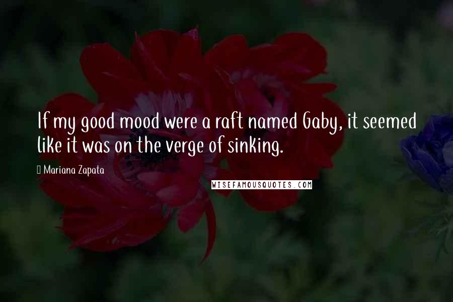 Mariana Zapata Quotes: If my good mood were a raft named Gaby, it seemed like it was on the verge of sinking.