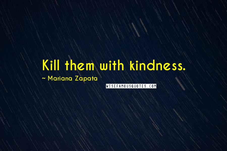 Mariana Zapata Quotes: Kill them with kindness.