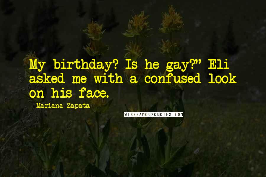 Mariana Zapata Quotes: My birthday? Is he gay?" Eli asked me with a confused look on his face.
