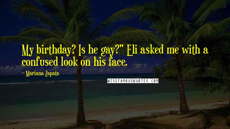 Mariana Zapata Quotes: My birthday? Is he gay?" Eli asked me with a confused look on his face.