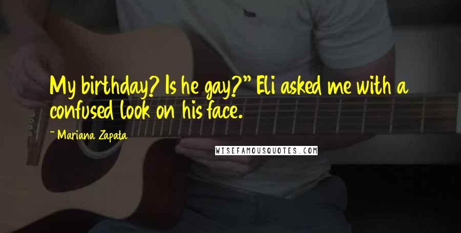 Mariana Zapata Quotes: My birthday? Is he gay?" Eli asked me with a confused look on his face.