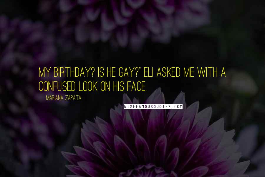 Mariana Zapata Quotes: My birthday? Is he gay?" Eli asked me with a confused look on his face.
