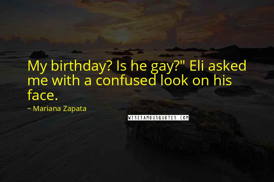 Mariana Zapata Quotes: My birthday? Is he gay?" Eli asked me with a confused look on his face.