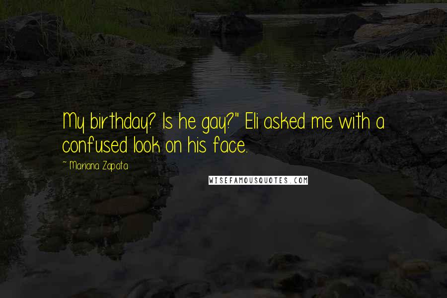 Mariana Zapata Quotes: My birthday? Is he gay?" Eli asked me with a confused look on his face.