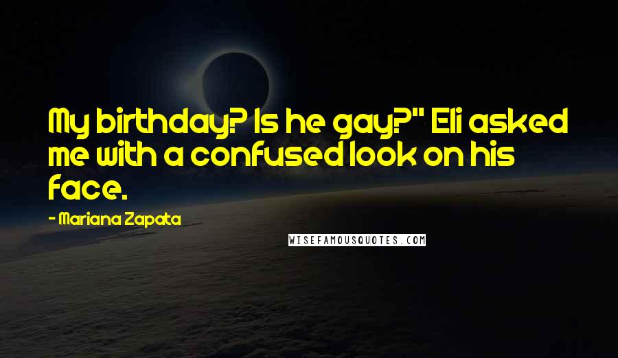Mariana Zapata Quotes: My birthday? Is he gay?" Eli asked me with a confused look on his face.