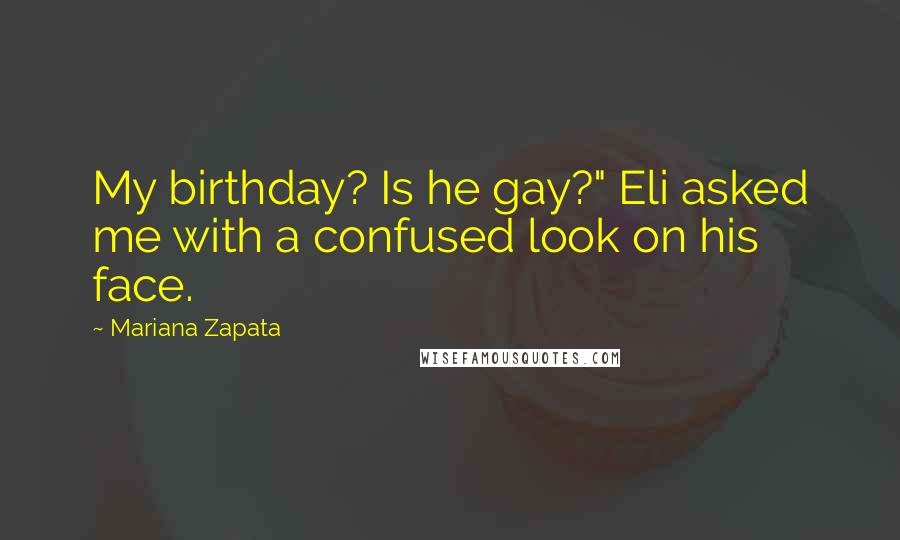Mariana Zapata Quotes: My birthday? Is he gay?" Eli asked me with a confused look on his face.