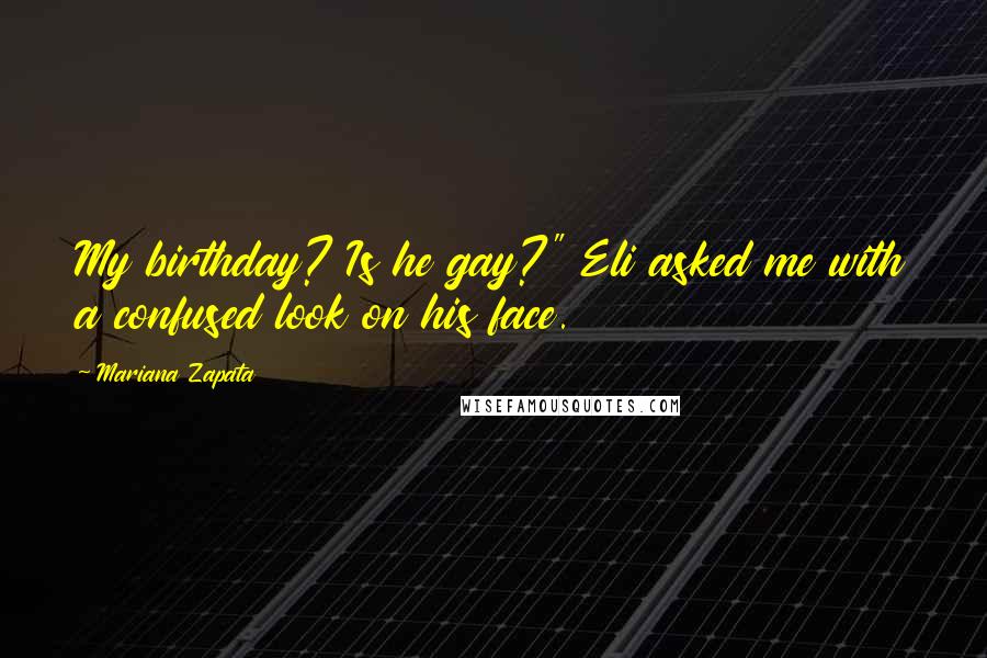 Mariana Zapata Quotes: My birthday? Is he gay?" Eli asked me with a confused look on his face.