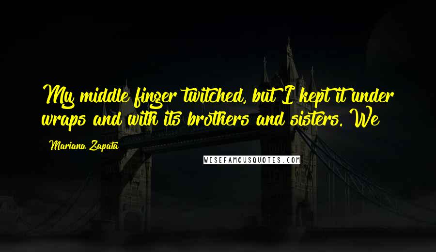 Mariana Zapata Quotes: My middle finger twitched, but I kept it under wraps and with its brothers and sisters. We