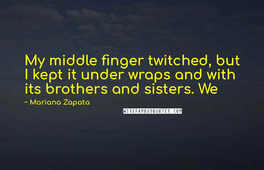 Mariana Zapata Quotes: My middle finger twitched, but I kept it under wraps and with its brothers and sisters. We