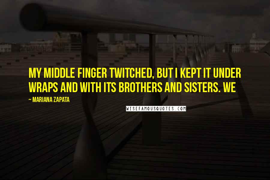 Mariana Zapata Quotes: My middle finger twitched, but I kept it under wraps and with its brothers and sisters. We