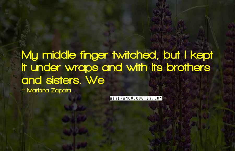 Mariana Zapata Quotes: My middle finger twitched, but I kept it under wraps and with its brothers and sisters. We