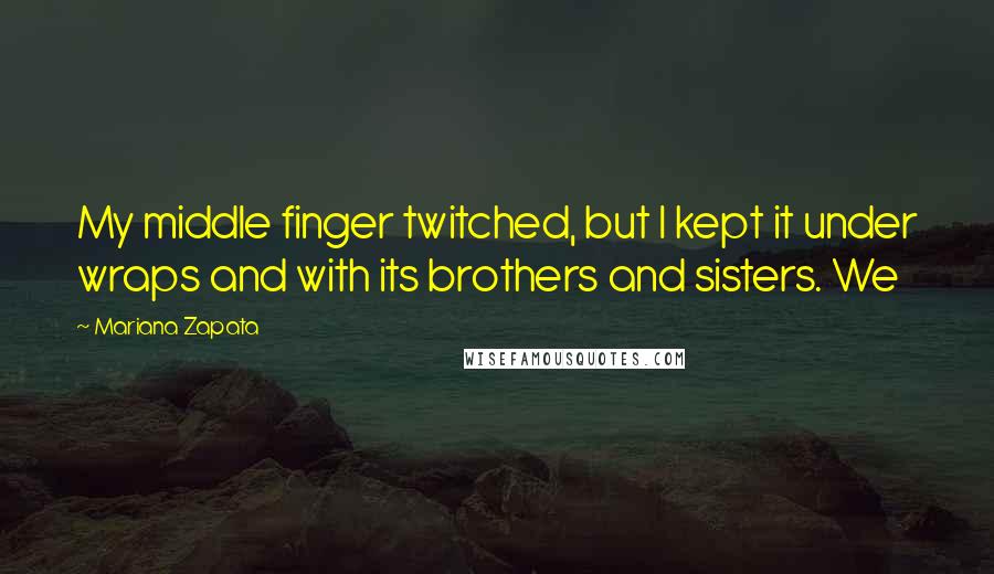 Mariana Zapata Quotes: My middle finger twitched, but I kept it under wraps and with its brothers and sisters. We