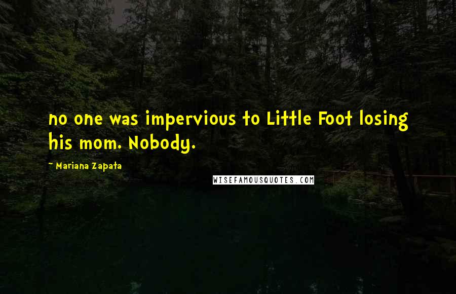 Mariana Zapata Quotes: no one was impervious to Little Foot losing his mom. Nobody.