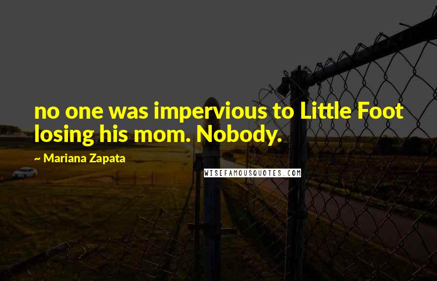 Mariana Zapata Quotes: no one was impervious to Little Foot losing his mom. Nobody.