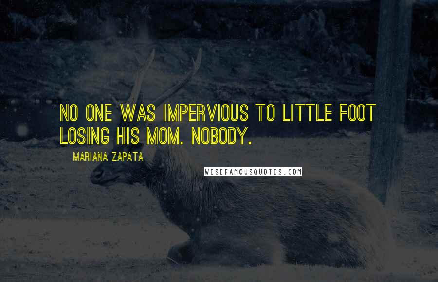 Mariana Zapata Quotes: no one was impervious to Little Foot losing his mom. Nobody.