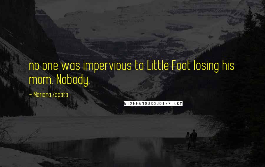 Mariana Zapata Quotes: no one was impervious to Little Foot losing his mom. Nobody.