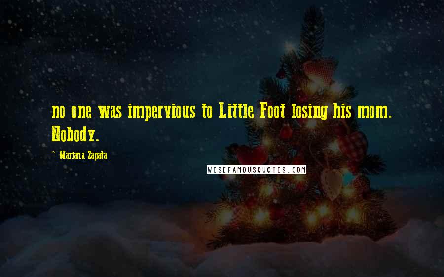 Mariana Zapata Quotes: no one was impervious to Little Foot losing his mom. Nobody.