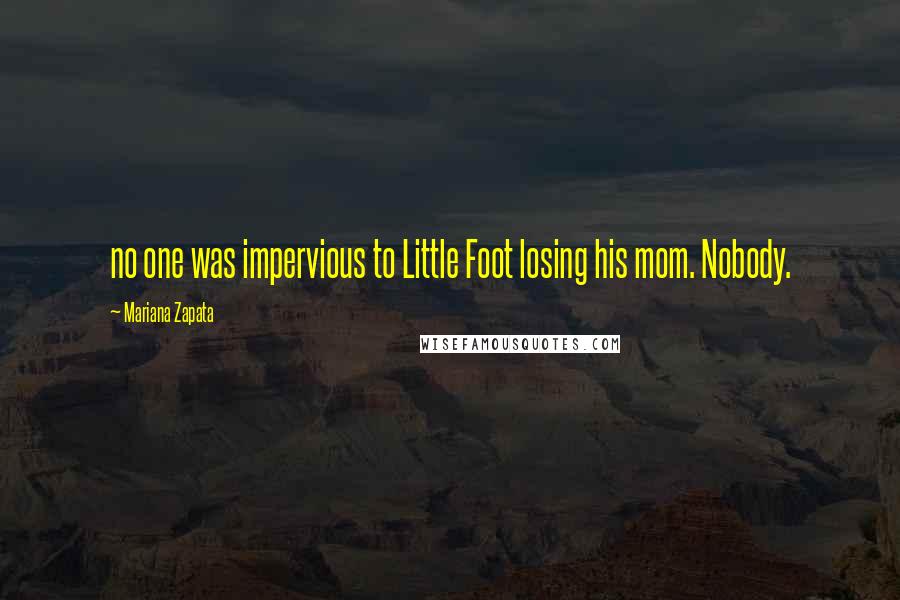 Mariana Zapata Quotes: no one was impervious to Little Foot losing his mom. Nobody.
