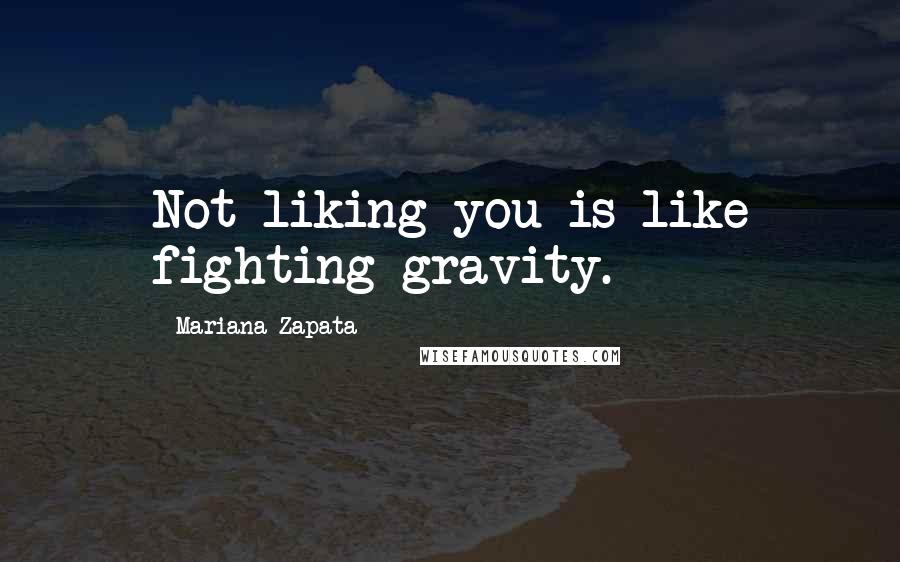 Mariana Zapata Quotes: Not liking you is like fighting gravity.