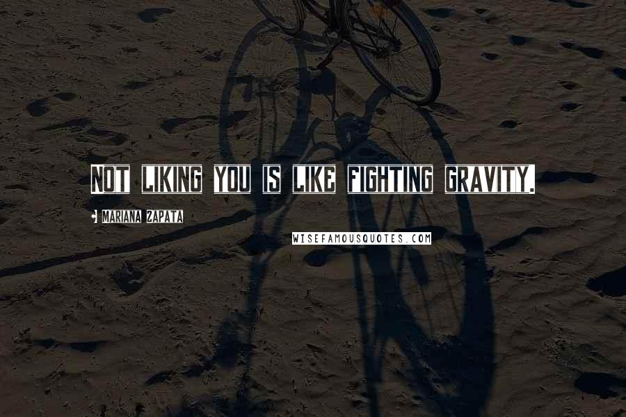 Mariana Zapata Quotes: Not liking you is like fighting gravity.