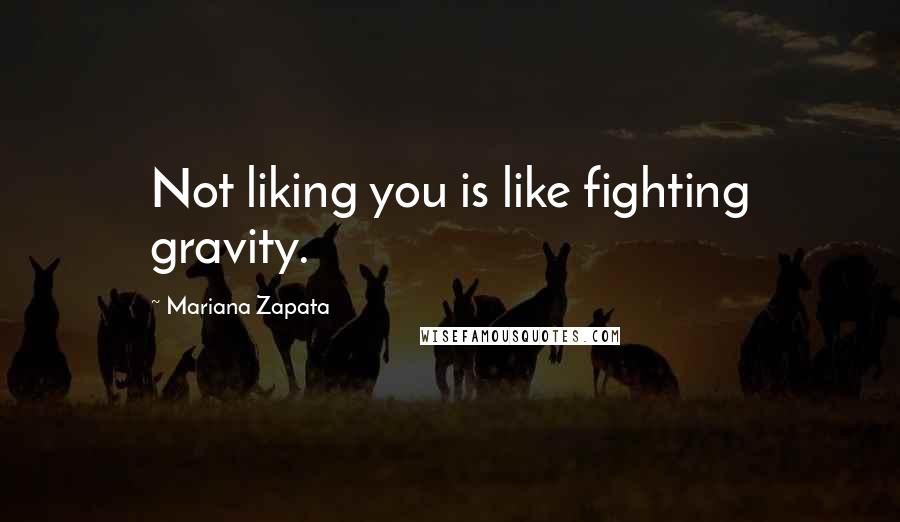 Mariana Zapata Quotes: Not liking you is like fighting gravity.