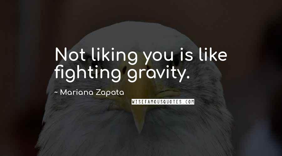 Mariana Zapata Quotes: Not liking you is like fighting gravity.