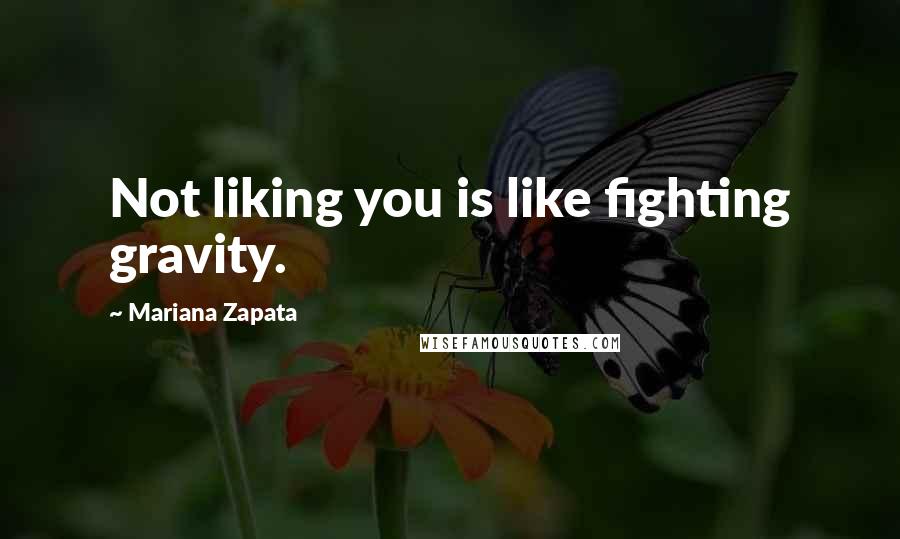 Mariana Zapata Quotes: Not liking you is like fighting gravity.