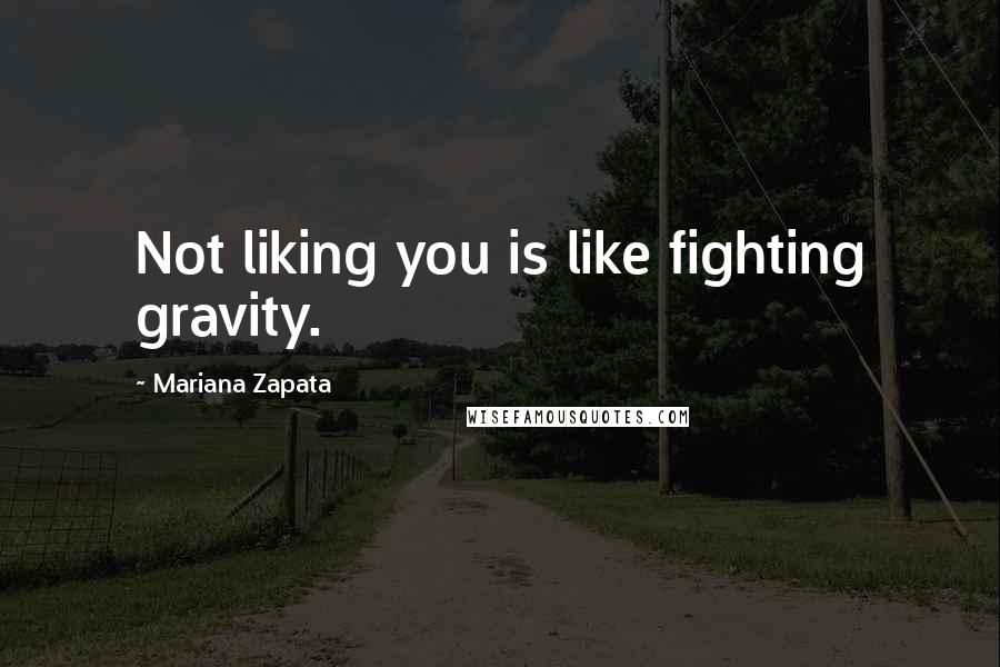 Mariana Zapata Quotes: Not liking you is like fighting gravity.