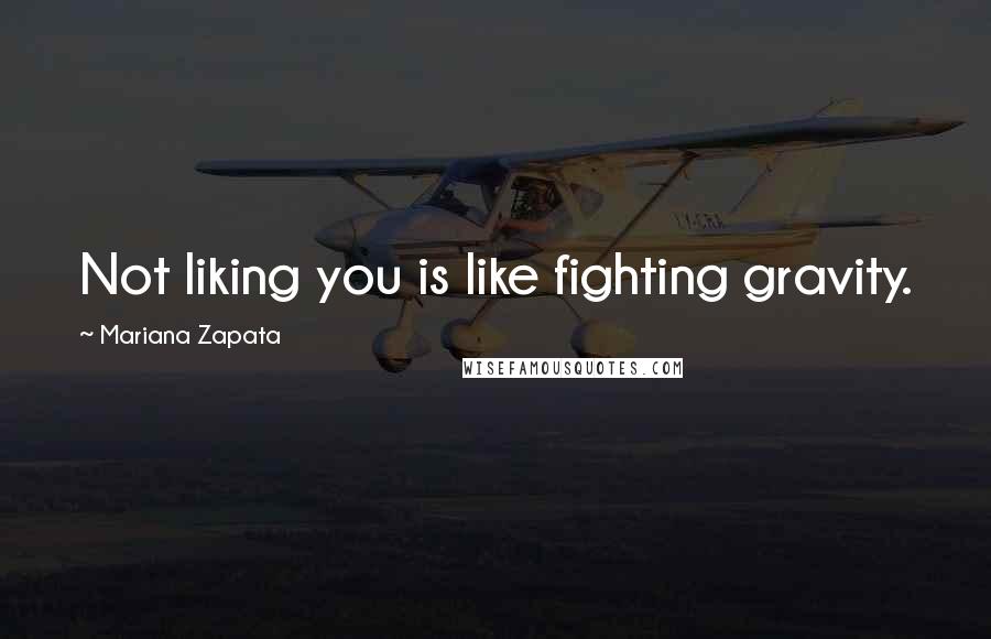 Mariana Zapata Quotes: Not liking you is like fighting gravity.